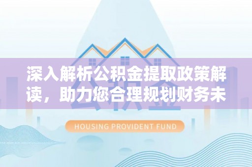 永泰深入解析公积金提取政策解读，助力您合理规划财务未来
