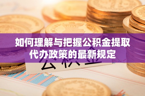 永泰如何理解与把握公积金提取代办政策的最新规定