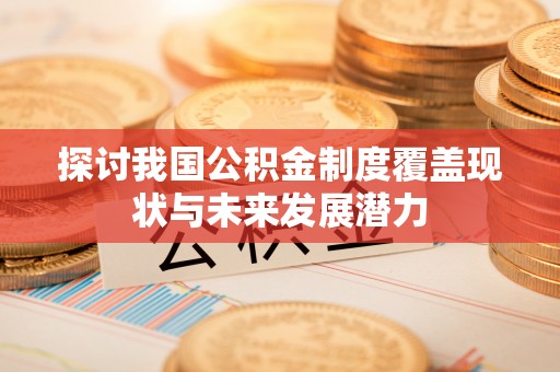 永泰探讨我国公积金制度覆盖现状与未来发展潜力