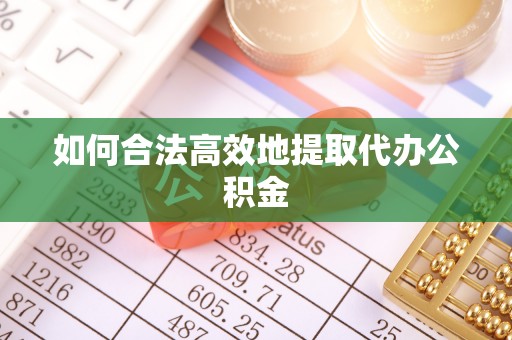 永泰如何合法高效地提取代办公积金