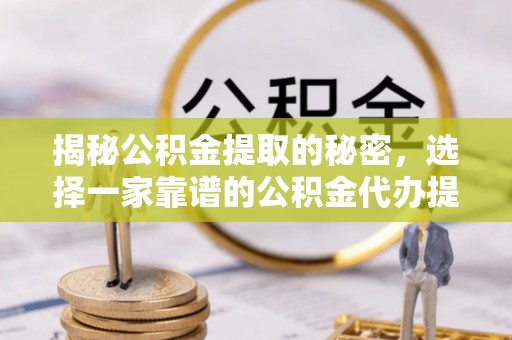 永泰揭秘公积金提取的秘密，选择一家靠谱的公积金代办提取公司的重要性