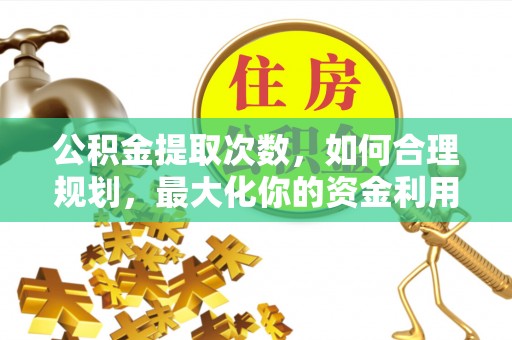 永泰公积金提取次数，如何合理规划，最大化你的资金利用