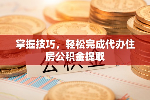 永泰掌握技巧，轻松完成代办住房公积金提取