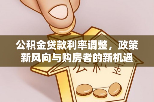 永泰公积金贷款利率调整，政策新风向与购房者的新机遇