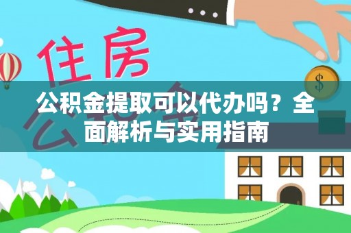 永泰公积金提取可以代办吗？全面解析与实用指南