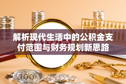 永泰解析现代生活中的公积金支付范围与财务规划新思路