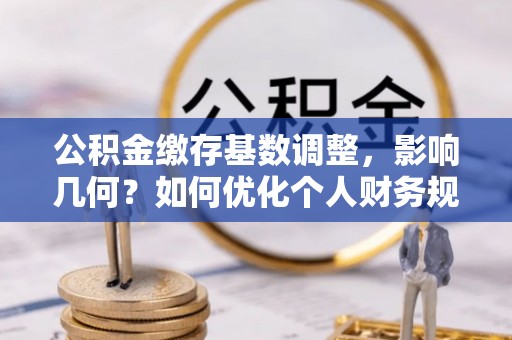 永泰公积金缴存基数调整，影响几何？如何优化个人财务规划