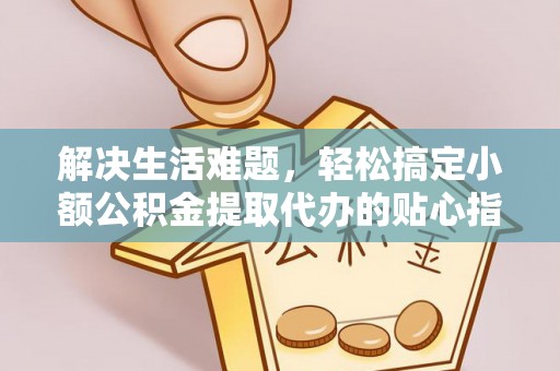 永泰解决生活难题，轻松搞定小额公积金提取代办的贴心指南