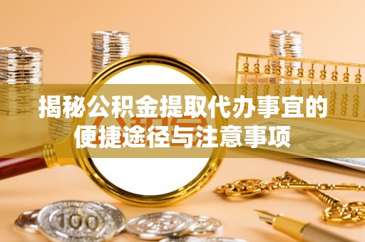 永泰揭秘公积金提取代办事宜的便捷途径与注意事项