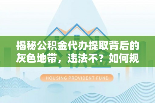 永泰揭秘公积金代办提取背后的灰色地带，违法不？如何规避风险？