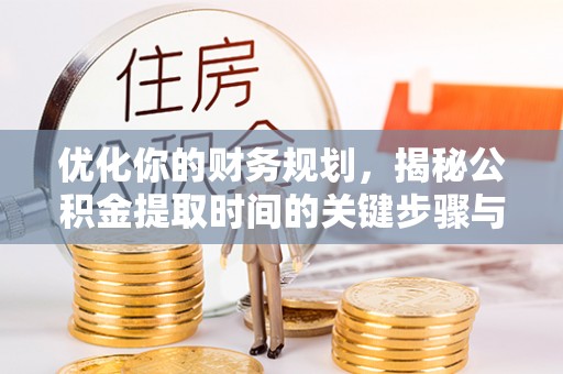 永泰优化你的财务规划，揭秘公积金提取时间的关键步骤与策略