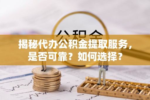 永泰揭秘代办公积金提取服务，是否可靠？如何选择？