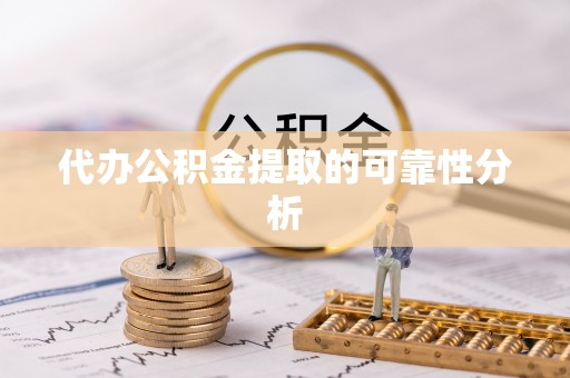 永泰代办公积金提取的可靠性分析