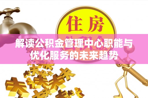 永泰解读公积金管理中心职能与优化服务的未来趋势