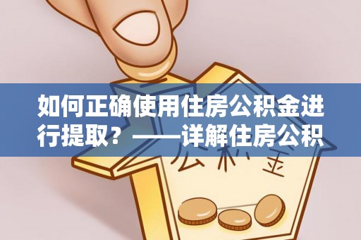 永泰如何正确使用住房公积金进行提取？——详解住房公积金代办提取流程与注意事项