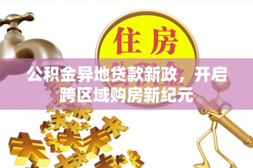 永泰公积金异地贷款新政，开启跨区域购房新纪元