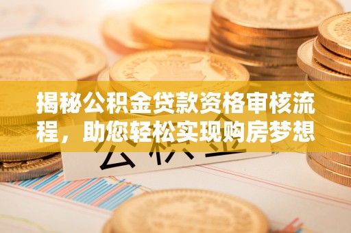 永泰揭秘公积金贷款资格审核流程，助您轻松实现购房梦想