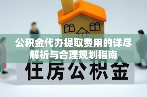 永泰公积金代办提取费用的详尽解析与合理规划指南