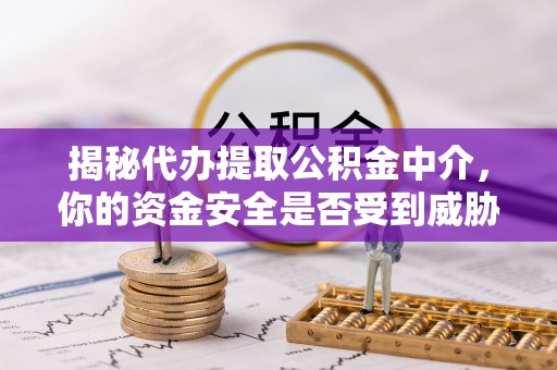 永泰揭秘代办提取公积金中介，你的资金安全是否受到威胁？