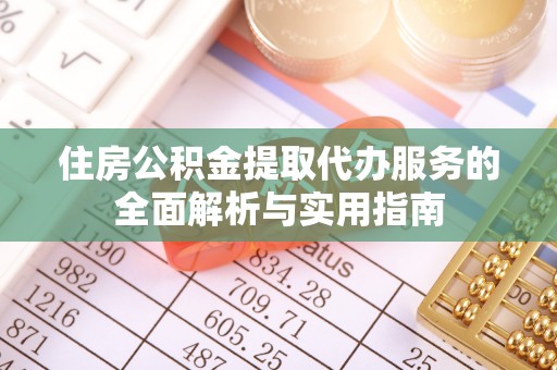 永泰住房公积金提取代办服务的全面解析与实用指南
