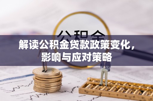 永泰解读公积金贷款政策变化，影响与应对策略