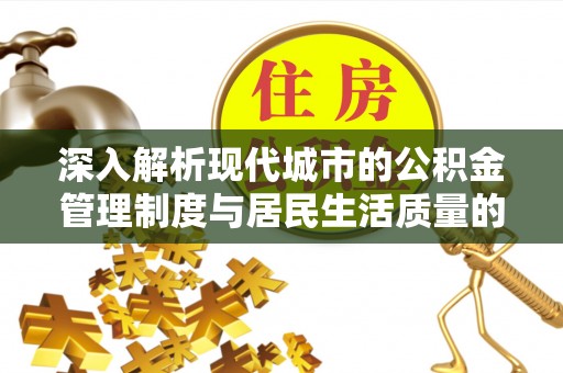 永泰深入解析现代城市的公积金管理制度与居民生活质量的提升
