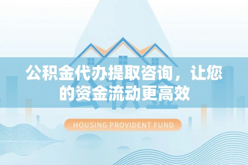 永泰公积金代办提取咨询，让您的资金流动更高效