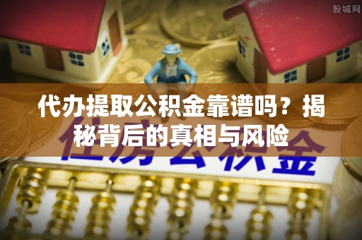 永泰代办提取公积金靠谱吗？揭秘背后的真相与风险