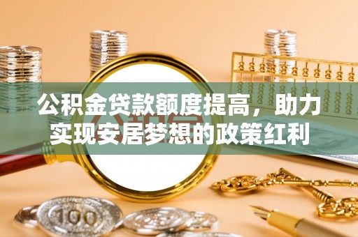 永泰公积金贷款额度提高，助力实现安居梦想的政策红利