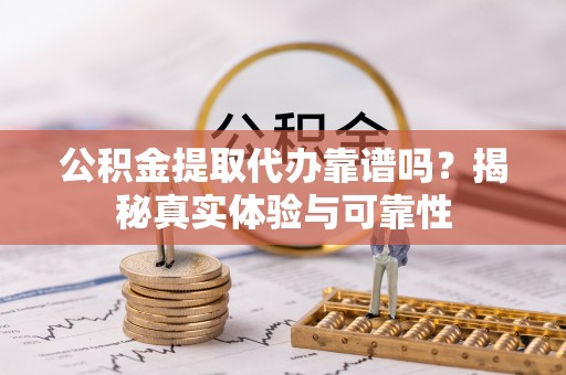 永泰公积金提取代办靠谱吗？揭秘真实体验与可靠性