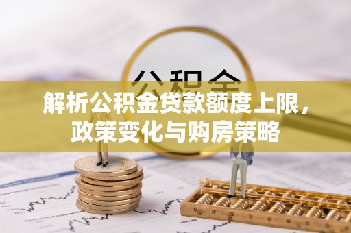 永泰解析公积金贷款额度上限，政策变化与购房策略