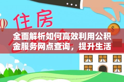 永泰全面解析如何高效利用公积金服务网点查询，提升生活便利性