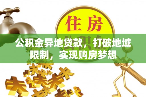 永泰公积金异地贷款，打破地域限制，实现购房梦想