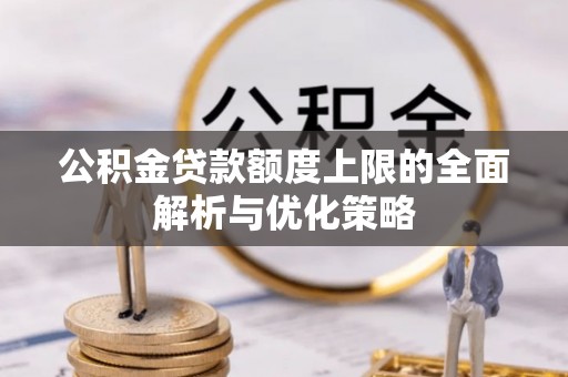 永泰公积金贷款额度上限的全面解析与优化策略