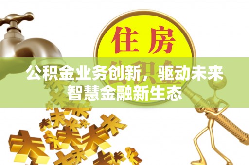 永泰公积金业务创新，驱动未来智慧金融新生态