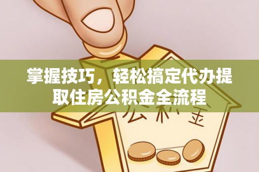 永泰掌握技巧，轻松搞定代办提取住房公积金全流程