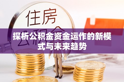 永泰探析公积金资金运作的新模式与未来趋势