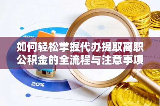 永泰如何轻松掌握代办提取离职公积金的全流程与注意事项