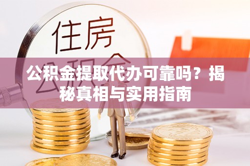 永泰公积金提取代办可靠吗？揭秘真相与实用指南