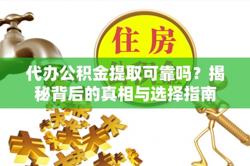 永泰代办公积金提取可靠吗？揭秘背后的真相与选择指南