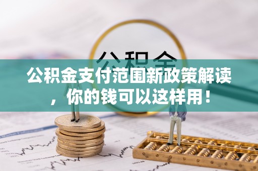 永泰公积金支付范围新政策解读，你的钱可以这样用！