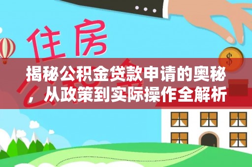 永泰揭秘公积金贷款申请的奥秘，从政策到实际操作全解析