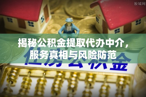 永泰揭秘公积金提取代办中介，服务真相与风险防范