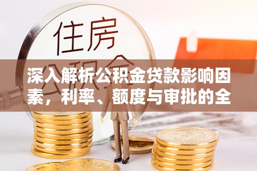 永泰深入解析公积金贷款影响因素，利率、额度与审批的全面解读