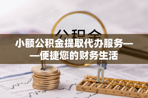 永泰小额公积金提取代办服务——便捷您的财务生活