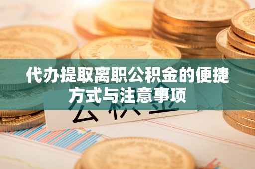 永泰代办提取离职公积金的便捷方式与注意事项