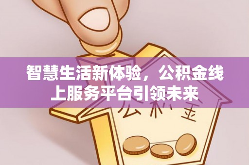 永泰智慧生活新体验，公积金线上服务平台引领未来