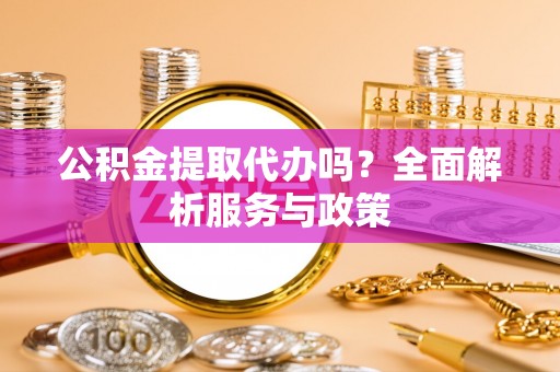 永泰公积金提取代办吗？全面解析服务与政策