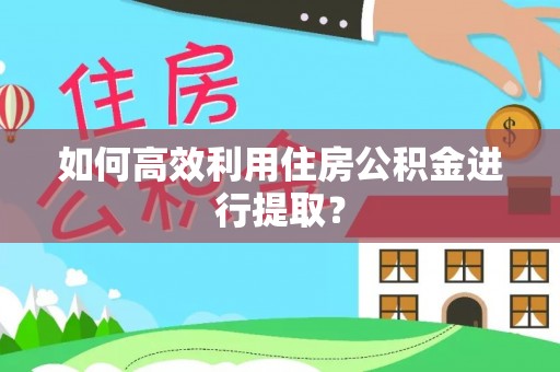 永泰如何高效利用住房公积金进行提取？
