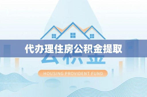 永泰代办理住房公积金提取